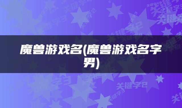 魔兽游戏名(魔兽游戏名字男)