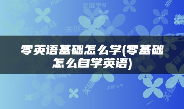 零英语基础怎么学(零基础怎么自学英语)