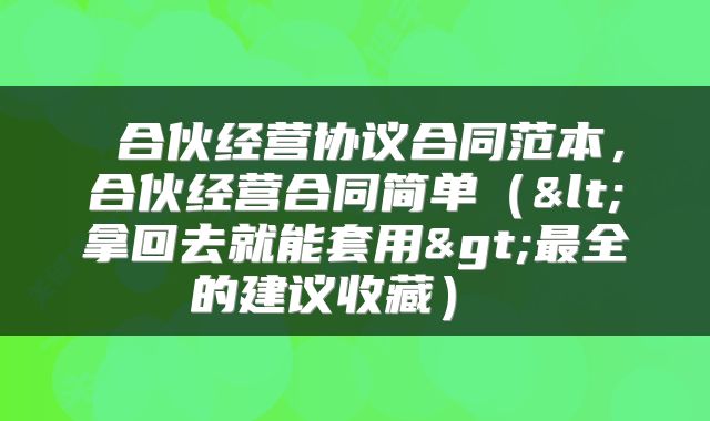  合伙经营协议合同范本，合伙经营合同简单（<拿回去就能套用>最全的建议收藏） 