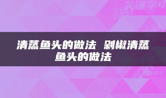 清蒸鱼头的做法 剁椒清蒸鱼头的做法