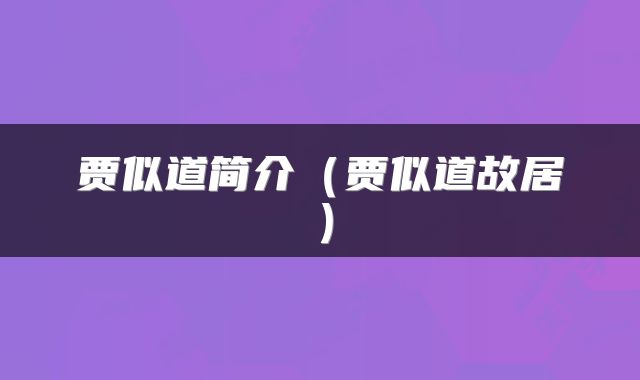 贾似道简介（贾似道故居）