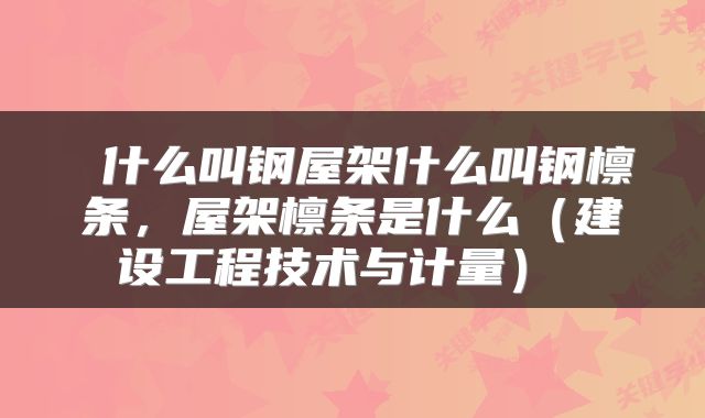  什么叫钢屋架什么叫钢檩条，屋架檩条是什么（建设工程技术与计量） 