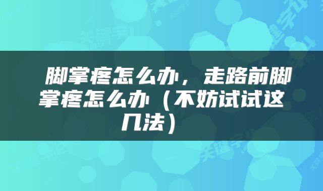  脚掌疼怎么办，走路前脚掌疼怎么办（不妨试试这几法） 
