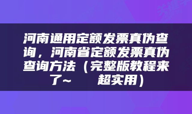 河南通用定额发票真伪查询，河南省定额发票真伪查询方法（完整版教程来了~   超实用）