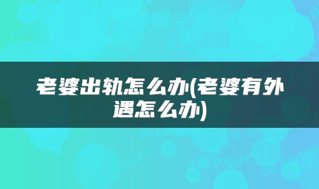 老婆出轨怎么办(老婆有外遇怎么办)