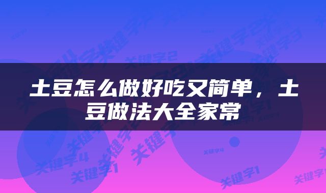土豆怎么做好吃又简单，土豆做法大全家常