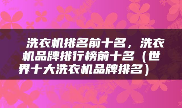  洗衣机排名前十名，洗衣机品牌排行榜前十名（世界十大洗衣机品牌排名） 