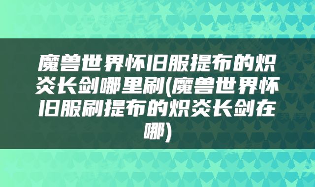 魔兽世界怀旧服提布的炽炎长剑哪里刷(魔兽世界怀旧服刷提布的炽炎长剑在哪)