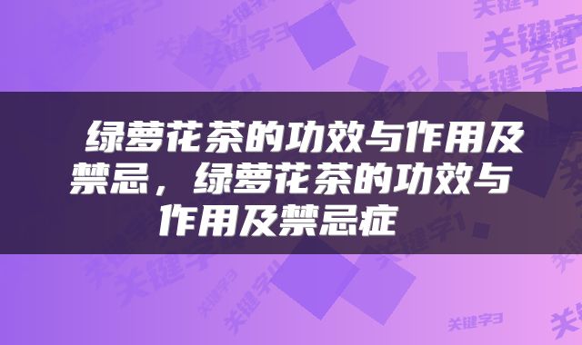  绿萝花茶的功效与作用及禁忌，绿萝花茶的功效与作用及禁忌症 
