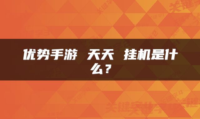 优势手游 天天 挂机是什么？