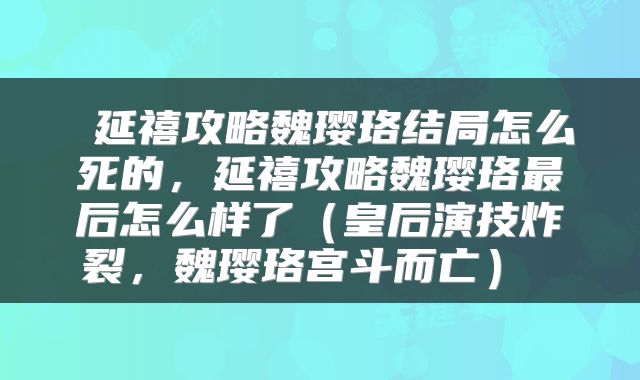  延禧攻略魏璎珞结局怎么死的，延禧攻略魏璎珞最后怎么样了（皇后演技炸裂，魏璎珞宫斗而亡） 