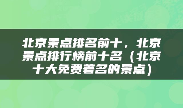 北京景点排名前十，北京景点排行榜前十名（北京十大免费著名的景点）