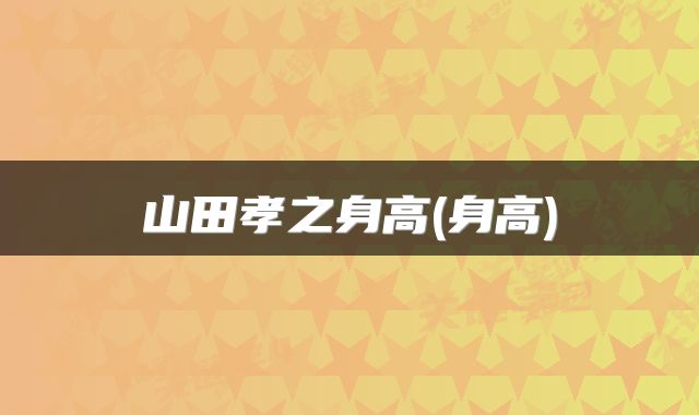 山田孝之身高(身高)