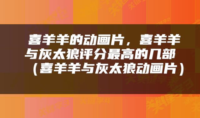  喜羊羊的动画片，喜羊羊与灰太狼评分最高的几部（喜羊羊与灰太狼动画片） 