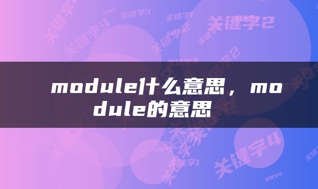  module什么意思，module的意思 