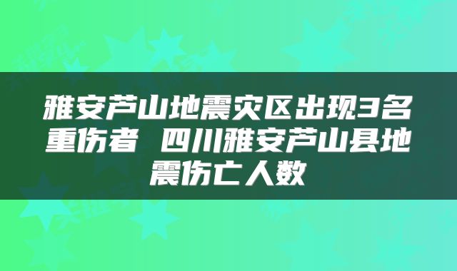 雅安芦山地震灾区出现3名重伤者 四川雅安芦山县地震伤亡人数