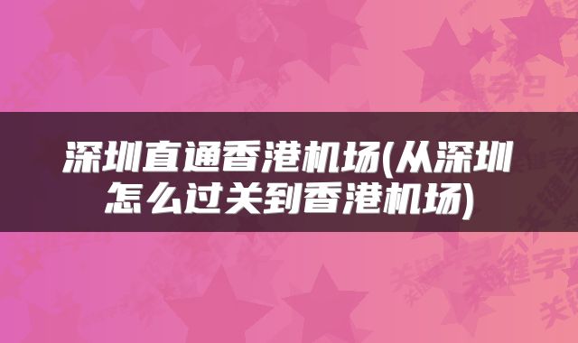 深圳直通香港机场(从深圳怎么过关到香港机场)