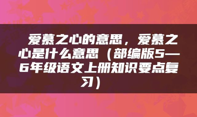  爱慕之心的意思，爱慕之心是什么意思（部编版5—6年级语文上册知识要点复习） 
