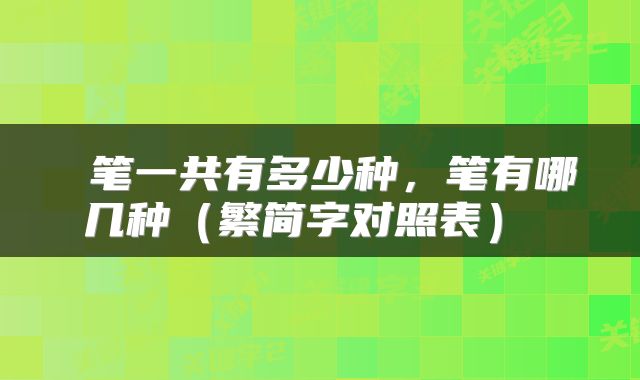  笔一共有多少种，笔有哪几种（繁简字对照表） 