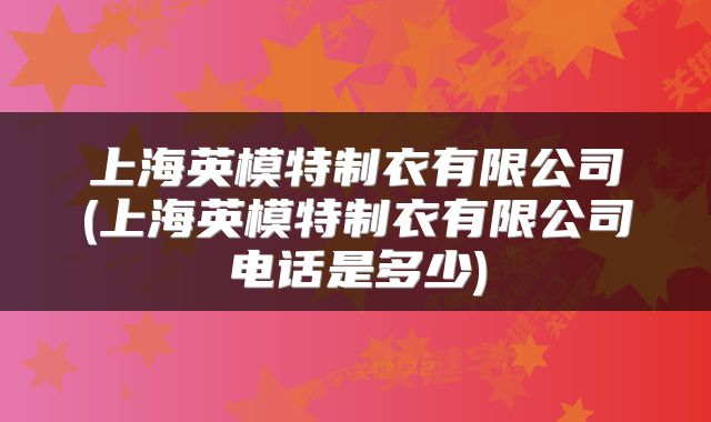 上海英模特制衣有限公司(上海英模特制衣有限公司电话是多少)