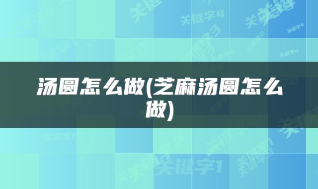 汤圆怎么做(芝麻汤圆怎么做)