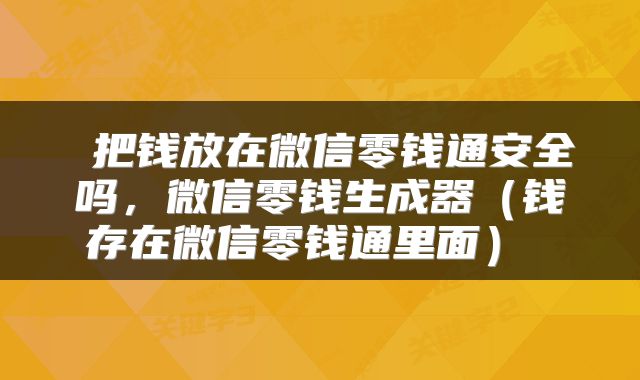  把钱放在微信零钱通安全吗，微信零钱生成器（钱存在微信零钱通里面） 