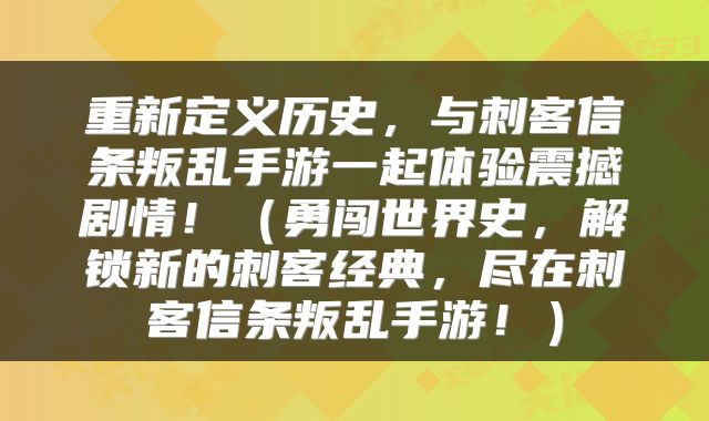 重新定义历史，与刺客信条叛乱手游一起体验震撼剧情！（勇闯世界史，解锁新的刺客经典，尽在刺客信条叛乱手游！）