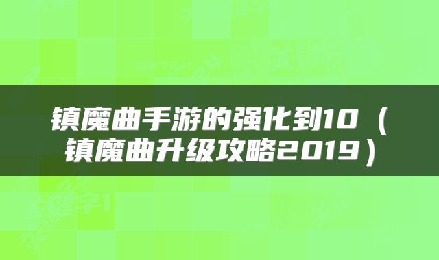 镇魔曲手游的强化到10（镇魔曲升级攻略2019）
