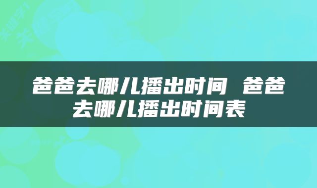 爸爸去哪儿播出时间 爸爸去哪儿播出时间表