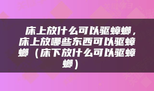  床上放什么可以驱蟑螂，床上放哪些东西可以驱蟑螂（床下放什么可以驱蟑螂） 