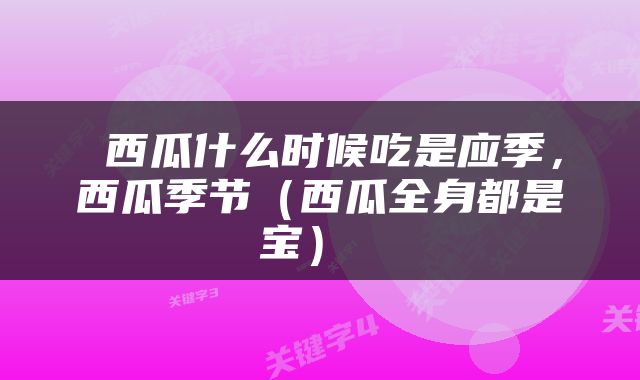  西瓜什么时候吃是应季，西瓜季节（西瓜全身都是宝） 