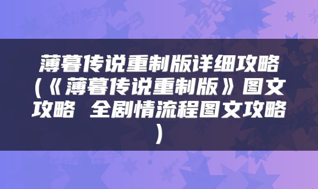 薄暮传说重制版详细攻略(《薄暮传说重制版》图文攻略 全剧情流程图文攻略)