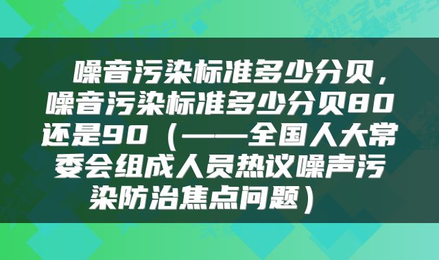  噪音污染标准多少分贝，噪音污染标准多少分贝80还是90（——全国人大常委会组成人员热议噪声污染防治焦点问题） 