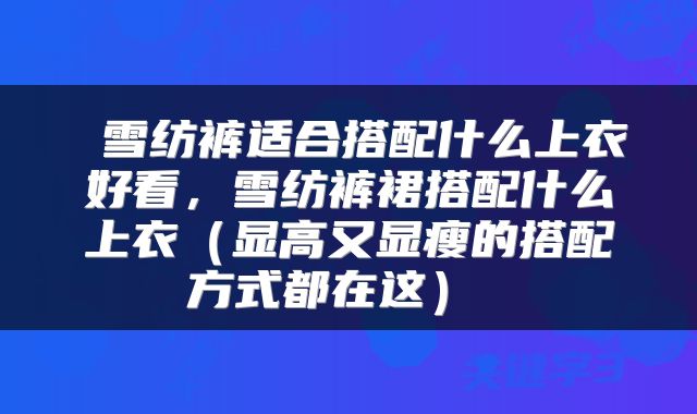  雪纺裤适合搭配什么上衣好看，雪纺裤裙搭配什么上衣（显高又显瘦的搭配方式都在这） 