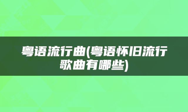 粤语流行曲(粤语怀旧流行歌曲有哪些)