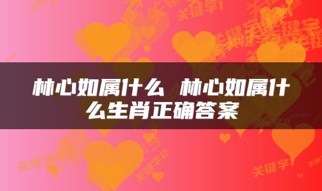 林心如属什么 林心如属什么生肖正确答案
