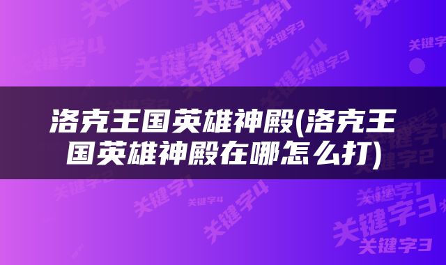 洛克王国英雄神殿(洛克王国英雄神殿在哪怎么打)