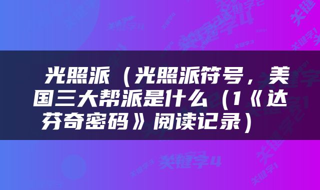  光照派（光照派符号，美国三大帮派是什么（1《达芬奇密码》阅读记录） 