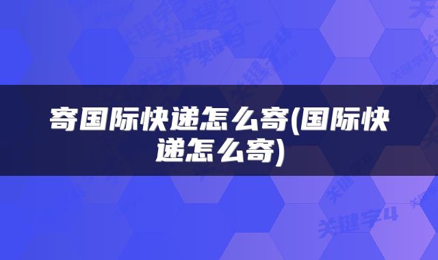 寄国际快递怎么寄(国际快递怎么寄)