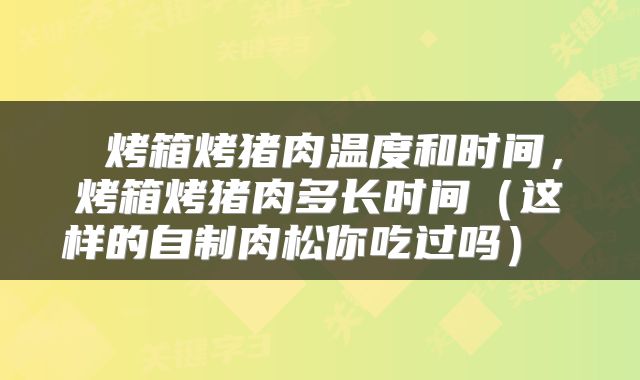  烤箱烤猪肉温度和时间，烤箱烤猪肉多长时间（这样的自制肉松你吃过吗） 