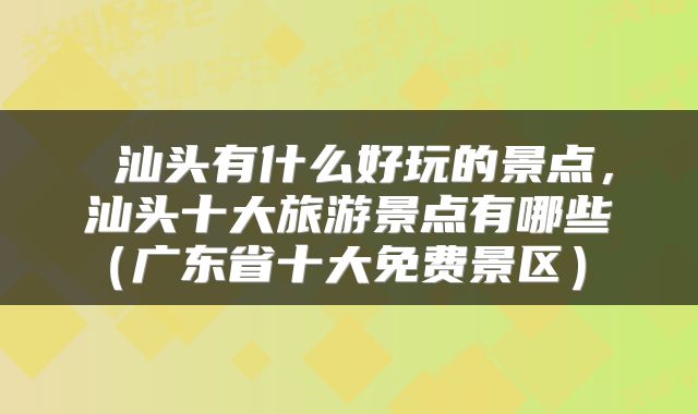  汕头有什么好玩的景点，汕头十大旅游景点有哪些（广东省十大免费景区） 
