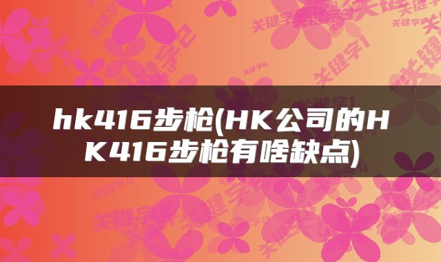 hk416步枪(HK公司的HK416步枪有啥缺点)