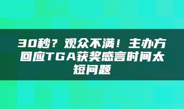 30秒？观众不满！主办方回应TGA获奖感言时间太短问题