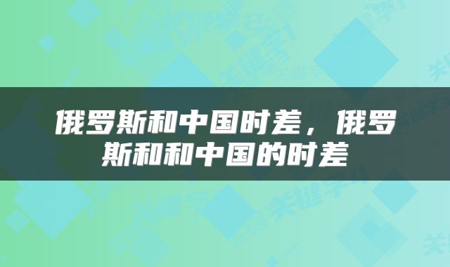 俄罗斯和中国时差，俄罗斯和和中国的时差