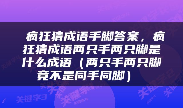  疯狂猜成语手脚答案，疯狂猜成语两只手两只脚是什么成语（两只手两只脚竟不是同手同脚） 