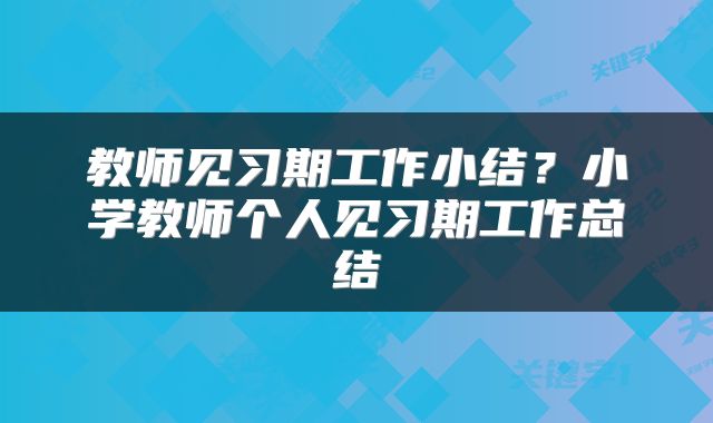 教师见习期工作小结？小学教师个人见习期工作总结