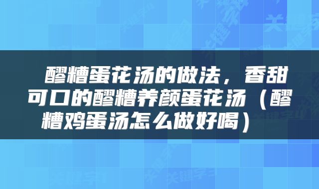  醪糟蛋花汤的做法，香甜可口的醪糟养颜蛋花汤（醪糟鸡蛋汤怎么做好喝） 