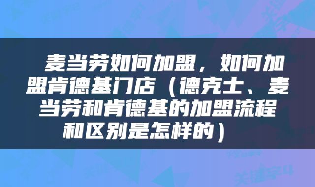  麦当劳如何加盟，如何加盟肯德基门店（德克士、麦当劳和肯德基的加盟流程和区别是怎样的） 