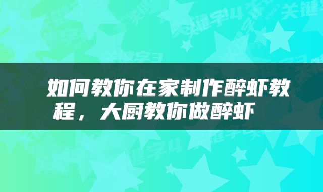  如何教你在家制作醉虾教程，大厨教你做醉虾 