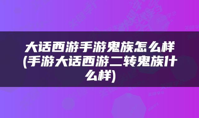 大话西游手游鬼族怎么样(手游大话西游二转鬼族什么样)
